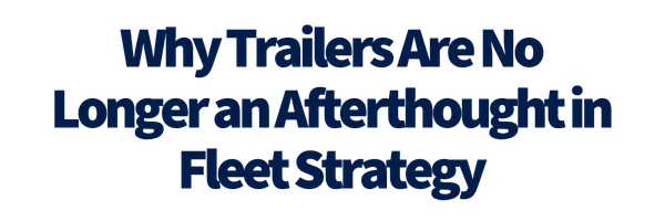Why trailers are no longer an afterthought in fleet strategy